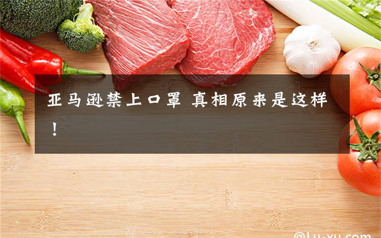 亚马逊禁上口罩 真相原来是这样！