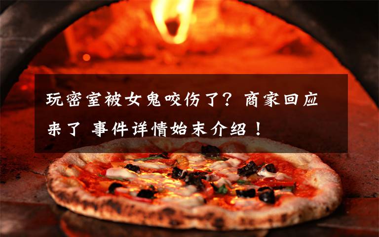 玩密室被女鬼咬伤了？商家回应来了 事件详情始末介绍！