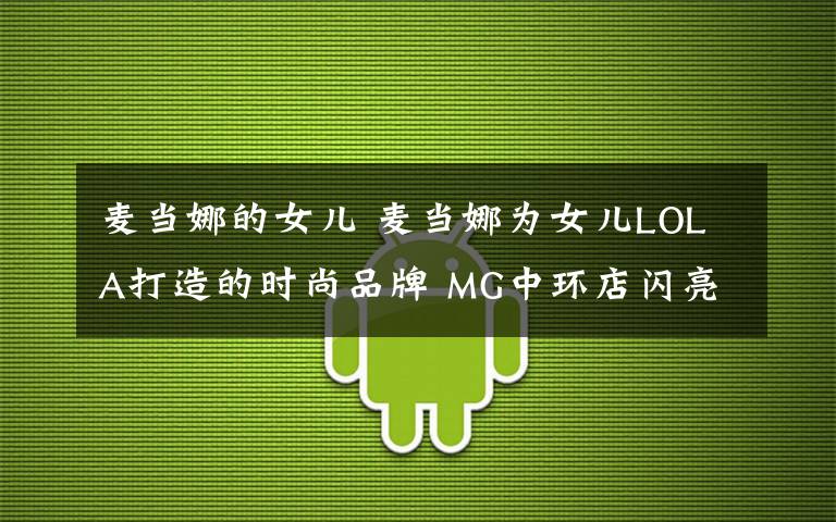 麦当娜的女儿 麦当娜为女儿LOLA打造的时尚品牌 MG中环店闪亮登场