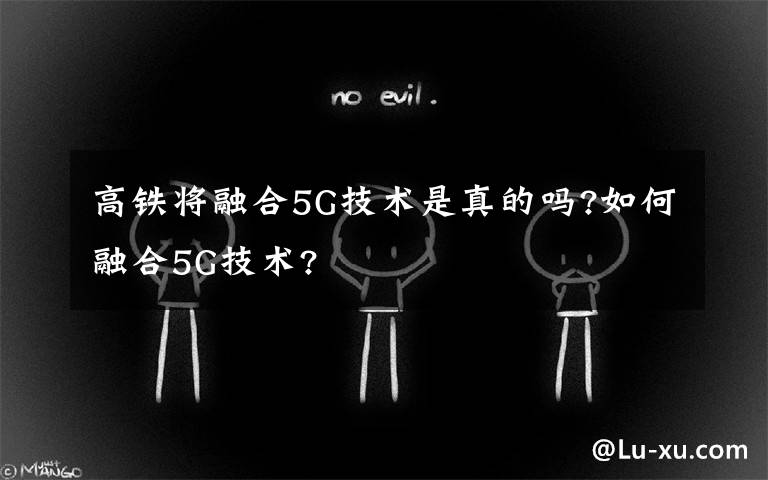 高铁将融合5G技术是真的吗?如何融合5G技术?