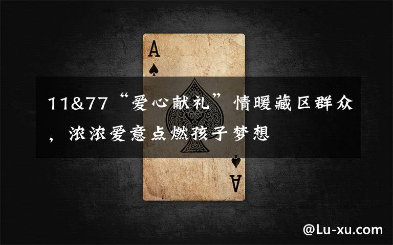 11&77“爱心献礼”情暖藏区群众，浓浓爱意点燃孩子梦想