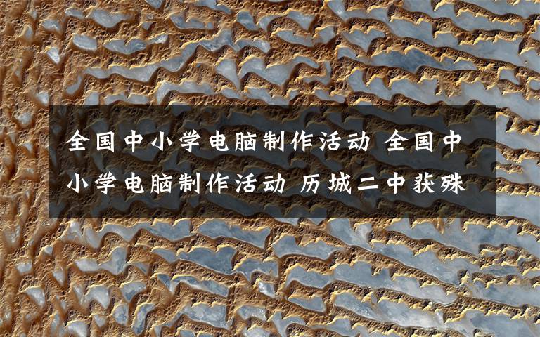 全国中小学电脑制作活动 全国中小学电脑制作活动 历城二中获殊荣
