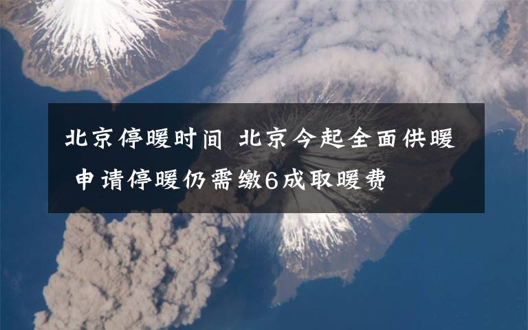 北京停暖时间 北京今起全面供暖 申请停暖仍需缴6成取暖费