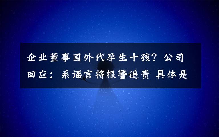 企业董事国外代孕生十孩？公司回应：系谣言将报警追责 具体是啥情况?
