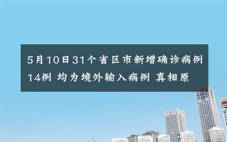 5月10日31个省区市新增确诊病例14例 均为境外输入病例 真相原来是这样！