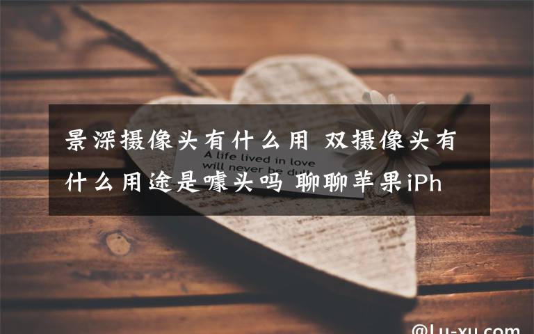 景深摄像头有什么用 双摄像头有什么用途是噱头吗 聊聊苹果iPhone 的双摄功能