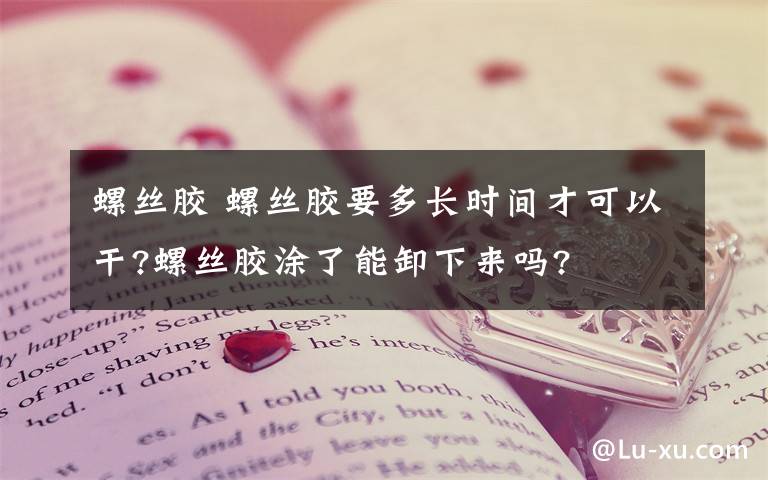 螺丝胶 螺丝胶要多长时间才可以干?螺丝胶涂了能卸下来吗?