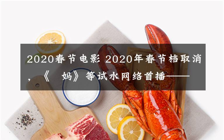 2020春节电影 2020年春节档取消，《囧妈》等试水网络首播—— 流媒体能否搅动电影行业洗牌？