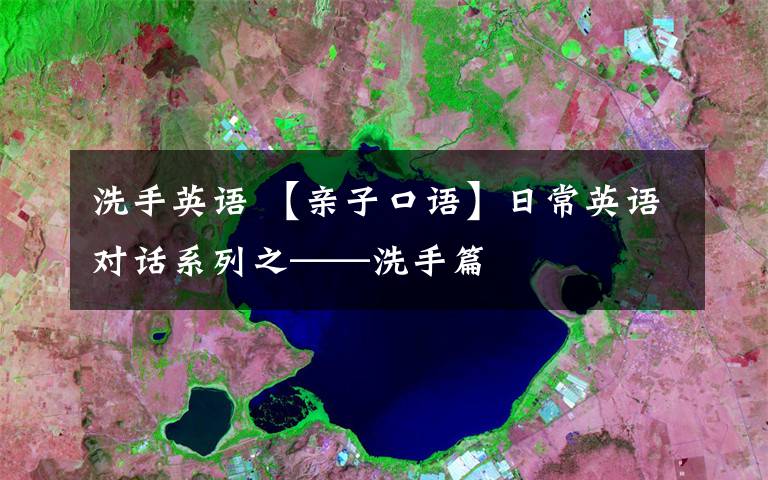 洗手英语 【亲子口语】日常英语对话系列之——洗手篇
