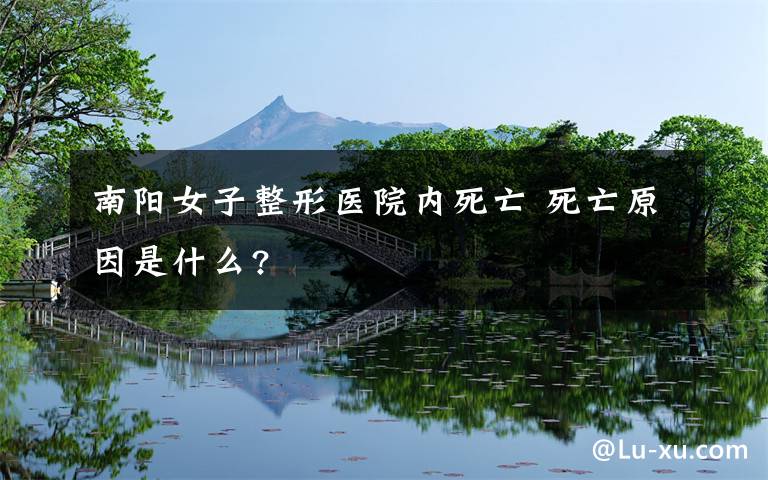 南阳女子整形医院内死亡 死亡原因是什么?