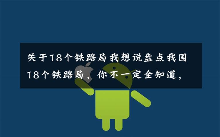 关于18个铁路局我想说盘点我国18个铁路局，你不一定全知道，你家乡在吗？（图）