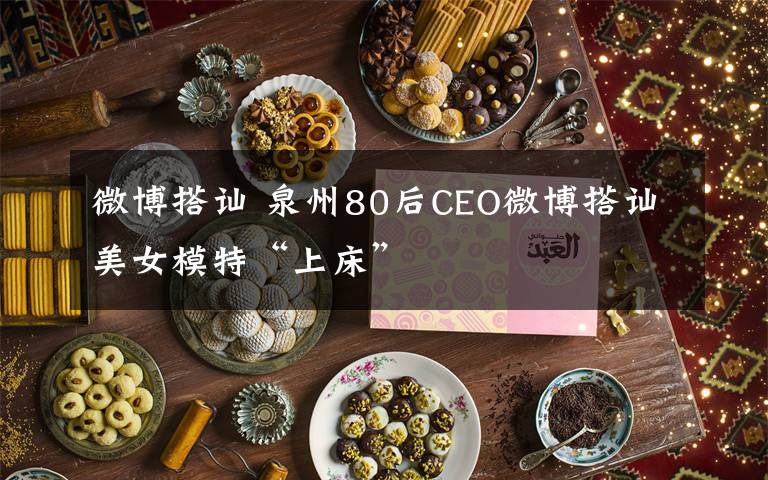 微博搭讪 泉州80后CEO微博搭讪美女模特“上床”