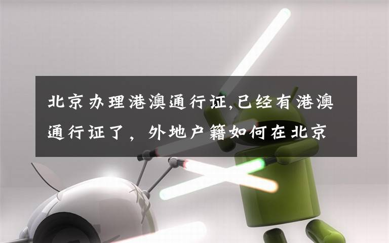 北京办理港澳通行证,已经有港澳通行证了，外地户籍如何在北京办理签注？