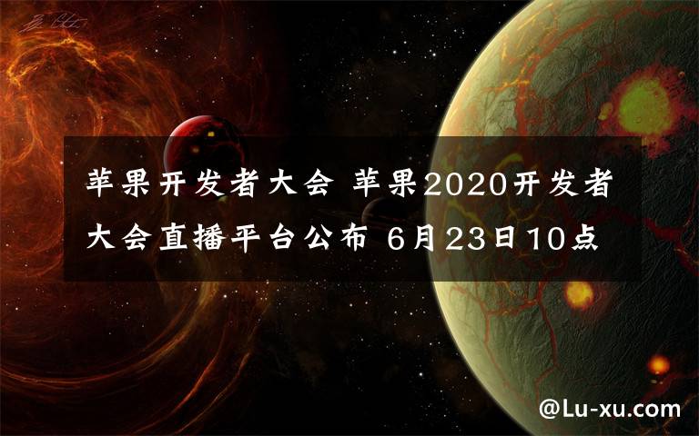 苹果开发者大会 苹果2020开发者大会直播平台公布 6月23日10点有演讲