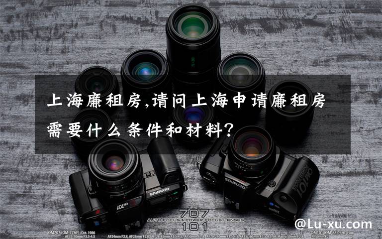 上海廉租房,请问上海申请廉租房需要什么条件和材料？
