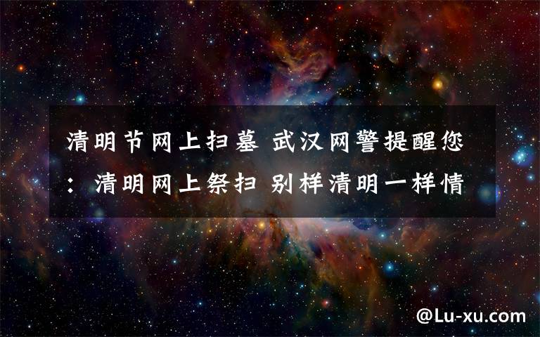 清明节网上扫墓 武汉网警提醒您：清明网上祭扫 别样清明一样情