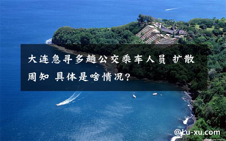 大连急寻多趟公交乘车人员 扩散周知 具体是啥情况?