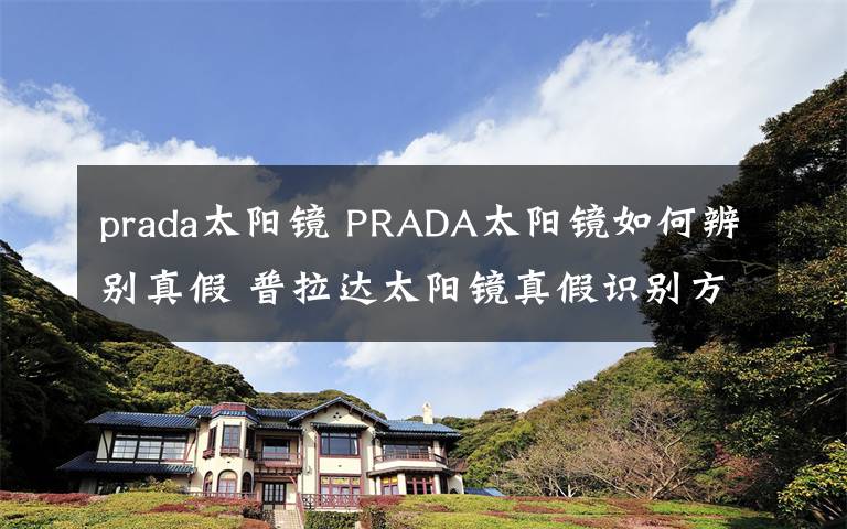 prada太阳镜 PRADA太阳镜如何辨别真假 普拉达太阳镜真假识别方法