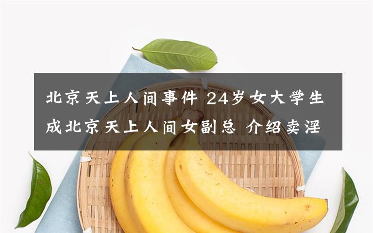 北京天上人间事件 24岁女大学生成北京天上人间女副总 介绍卖淫获刑4年