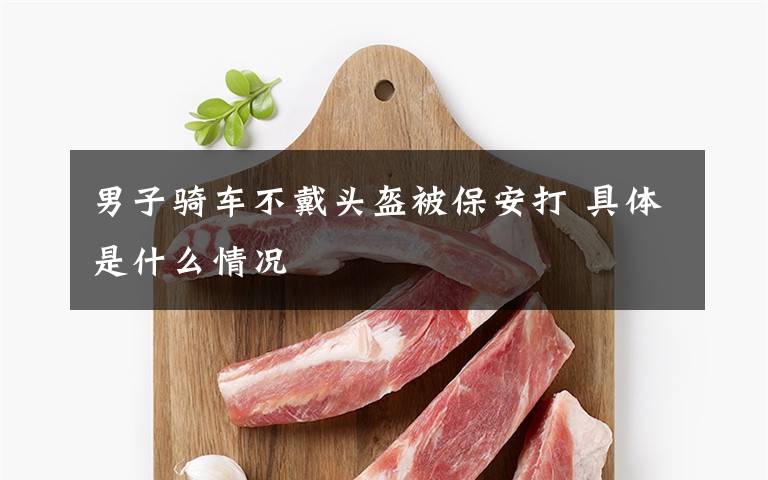 男子骑车不戴头盔被保安打 具体是什么情况
