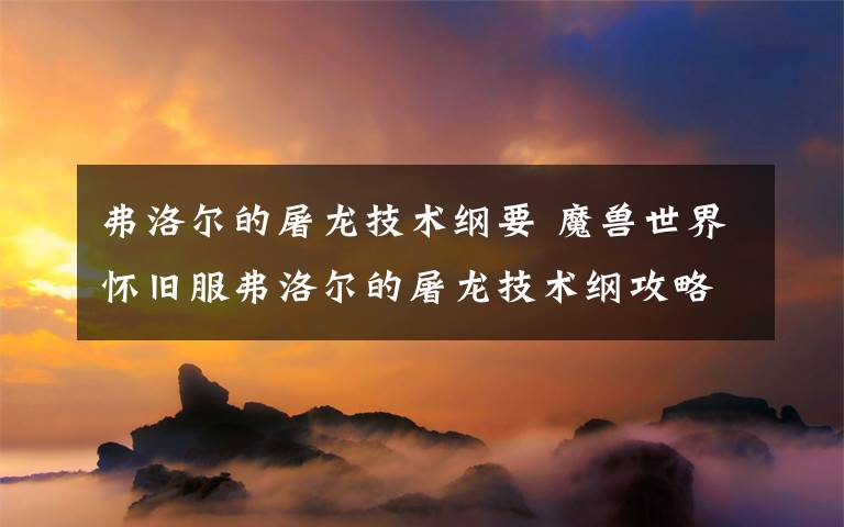 弗洛尔的屠龙技术纲要 魔兽世界怀旧服弗洛尔的屠龙技术纲攻略 任务做法分享