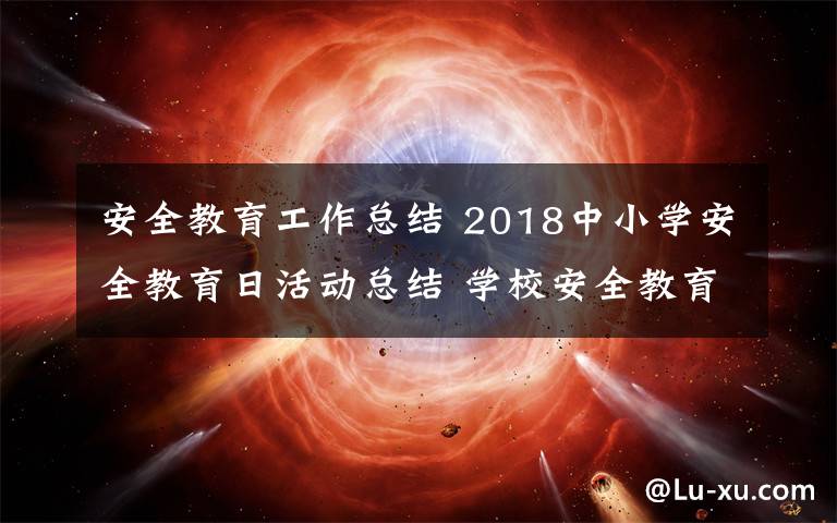 安全教育工作总结 2018中小学安全教育日活动总结 学校安全教育主题活动总结