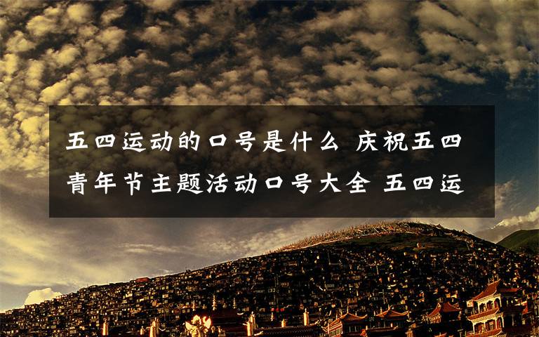 五四运动的口号是什么 庆祝五四青年节主题活动口号大全 五四运动100周年庆祝口号