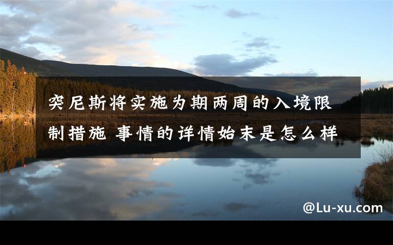 突尼斯将实施为期两周的入境限制措施 事情的详情始末是怎么样了！