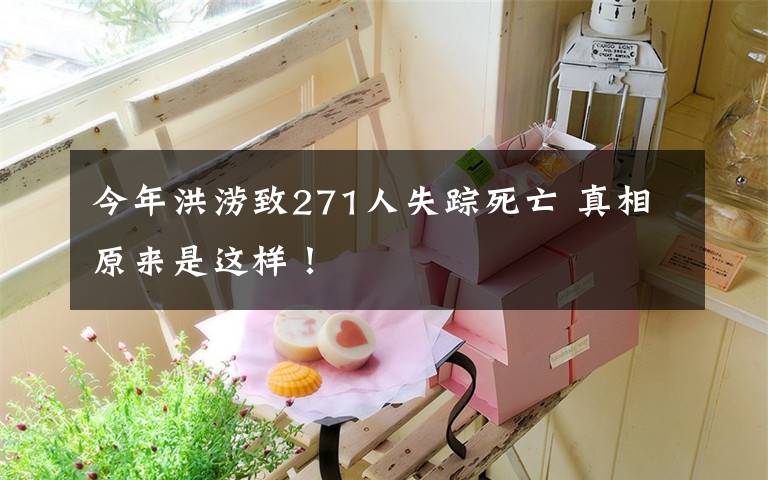 今年洪涝致271人失踪死亡 真相原来是这样！