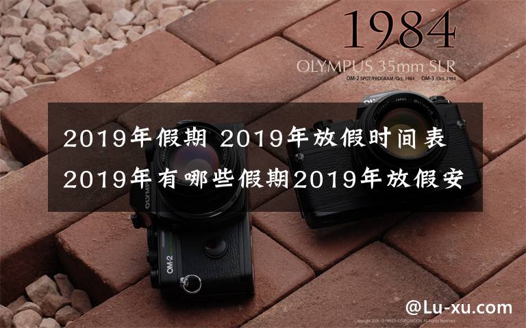 2019年假期 2019年放假时间表 2019年有哪些假期2019年放假安排时间出炉