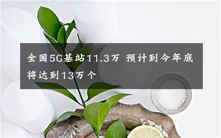 全国5G基站11.3万 预计到今年底将达到13万个