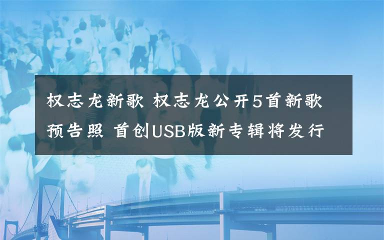 权志龙新歌 权志龙公开5首新歌预告照 首创USB版新专辑将发行