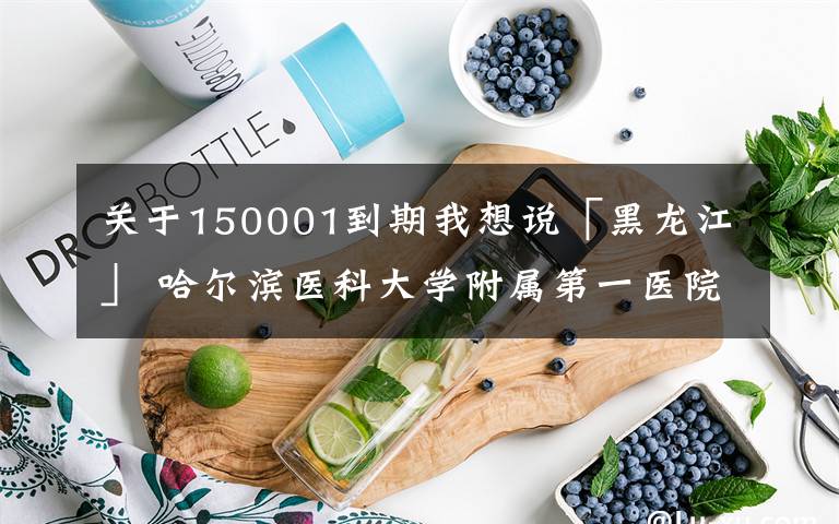 关于150001到期我想说「黑龙江」 哈尔滨医科大学附属第一医院，招收规范化培训医生