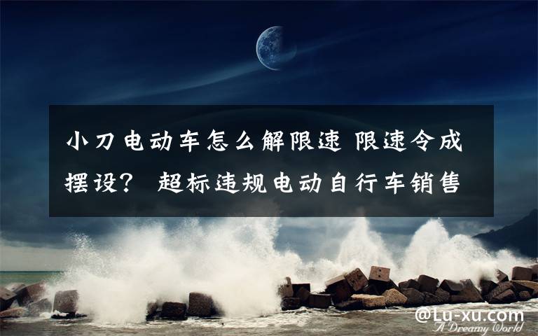 小刀电动车怎么解限速 限速令成摆设？ 超标违规电动自行车销售有禁不止