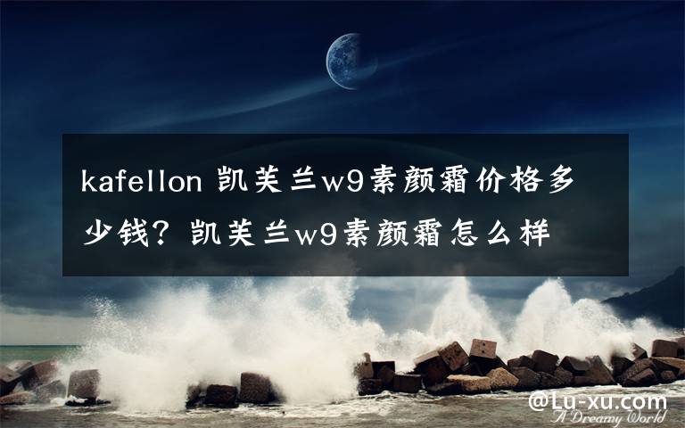 kafellon 凯芙兰w9素颜霜价格多少钱？凯芙兰w9素颜霜怎么样