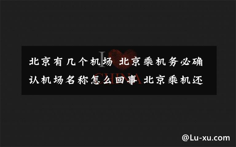 北京有几个机场 北京乘机务必确认机场名称怎么回事 北京乘机还有哪些要注意的