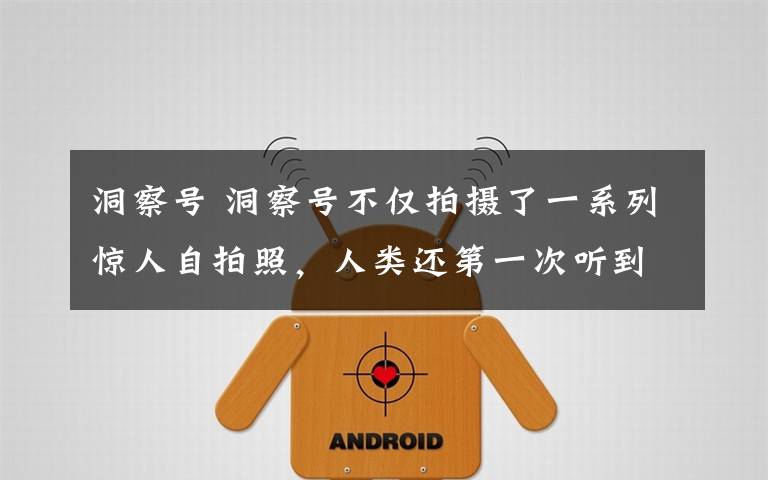 洞察号 洞察号不仅拍摄了一系列惊人自拍照，人类还第一次听到火星神秘的风声！