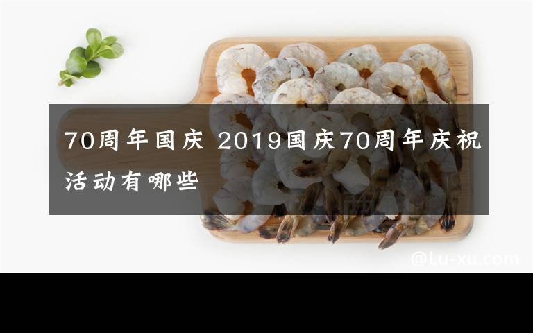 70周年国庆 2019国庆70周年庆祝活动有哪些