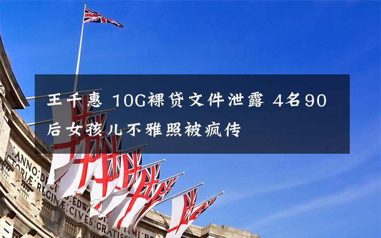 王千惠 10G裸贷文件泄露 4名90后女孩儿不雅照被疯传