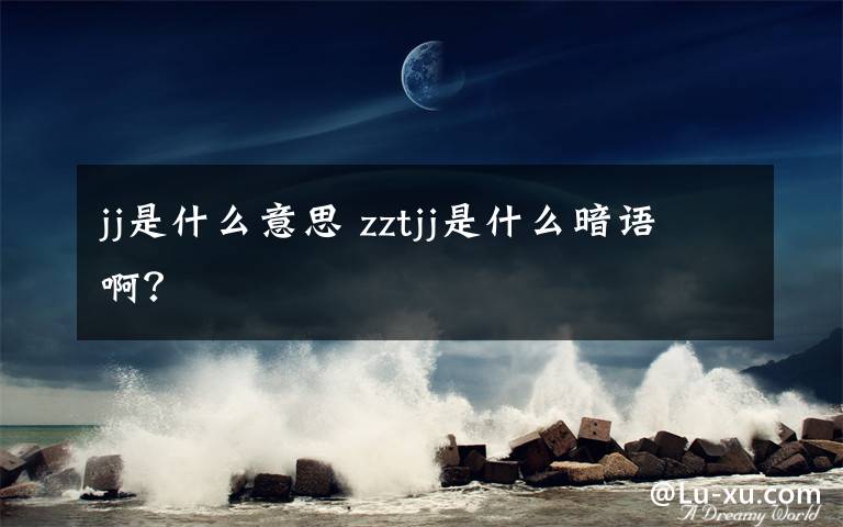 jj是什么意思 zztjj是什么暗语啊？