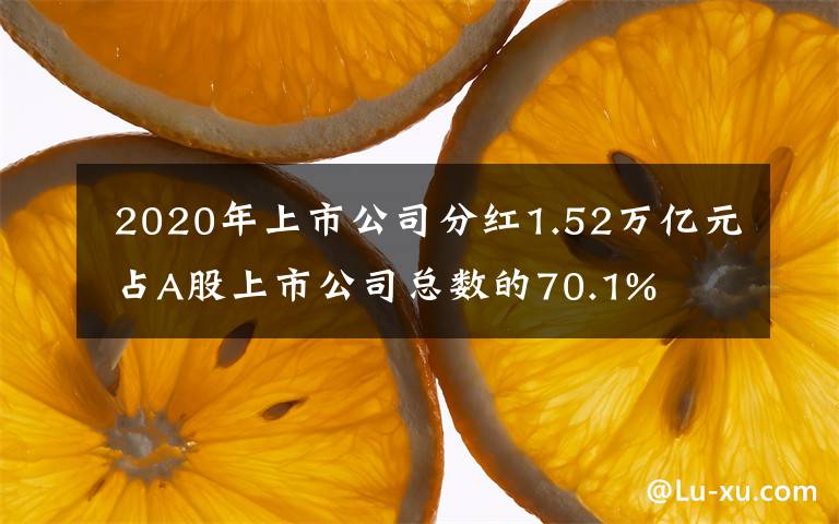  2020年上市公司分红1.52万亿元 占A股上市公司总数的70.1%