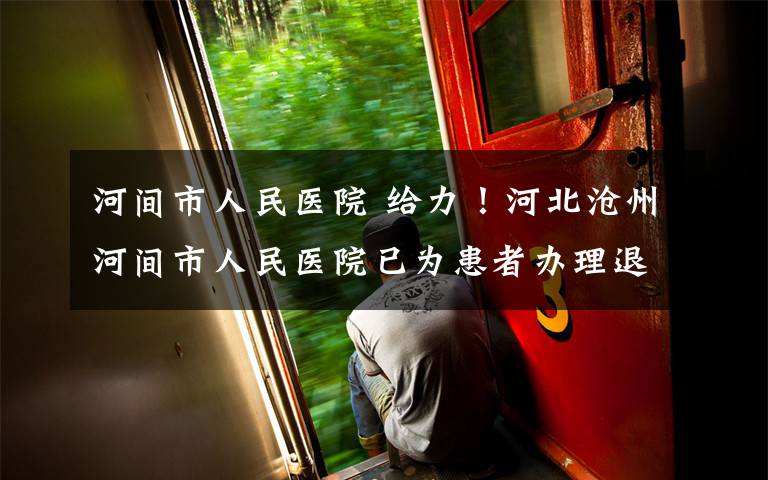 河间市人民医院 给力！河北沧州河间市人民医院已为患者办理退费