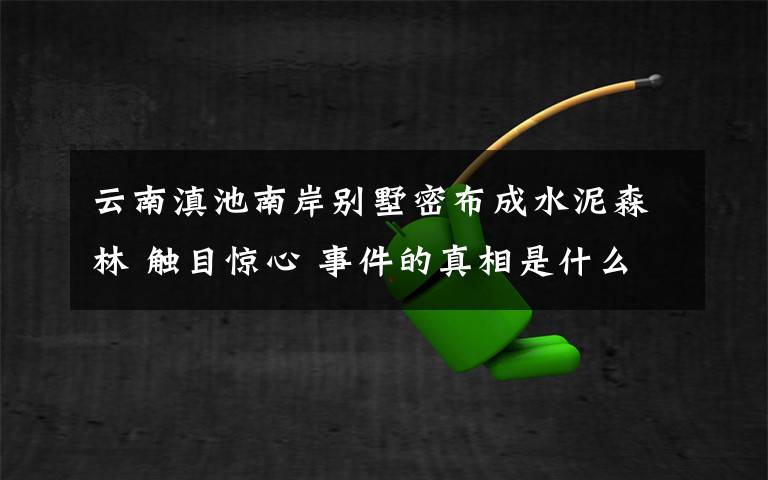 云南滇池南岸别墅密布成水泥森林 触目惊心 事件的真相是什么？