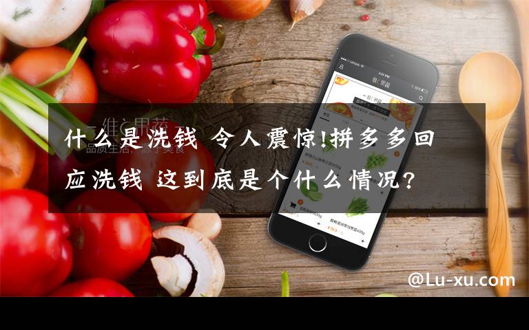 什么是洗钱 令人震惊!拼多多回应洗钱 这到底是个什么情况?