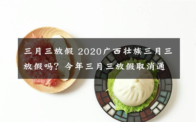 三月三放假 2020广西壮族三月三放假吗？今年三月三放假取消通知