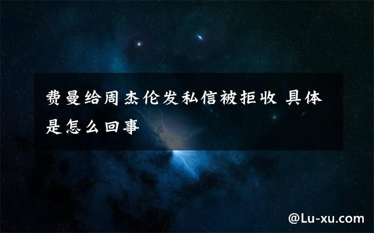 费曼给周杰伦发私信被拒收 具体是怎么回事