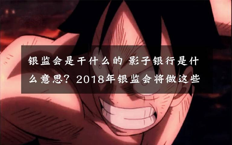 银监会是干什么的 影子银行是什么意思？2018年银监会将做这些事情