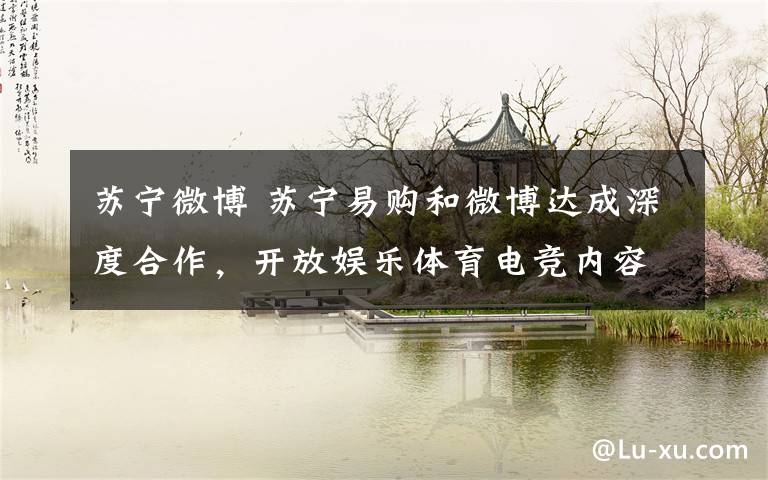 苏宁微博 苏宁易购和微博达成深度合作，开放娱乐体育电竞内容