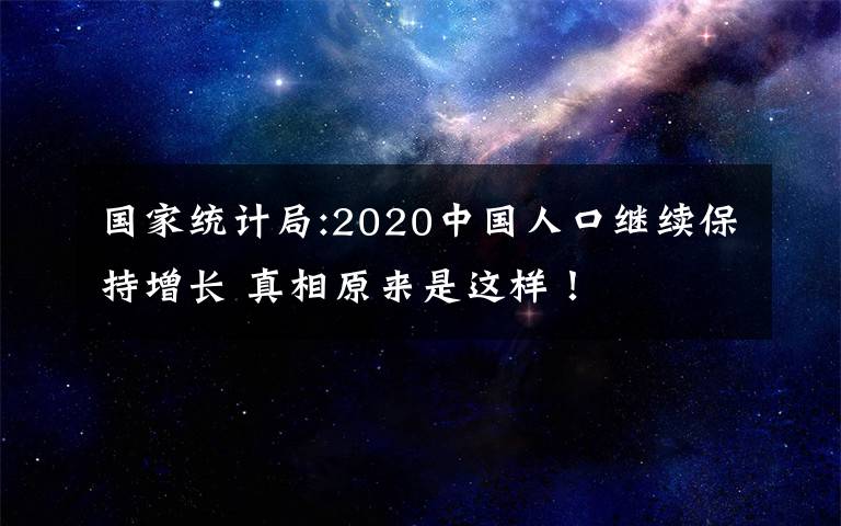 国家统计局:2020中国人口继续保持增长 真相原来是这样！