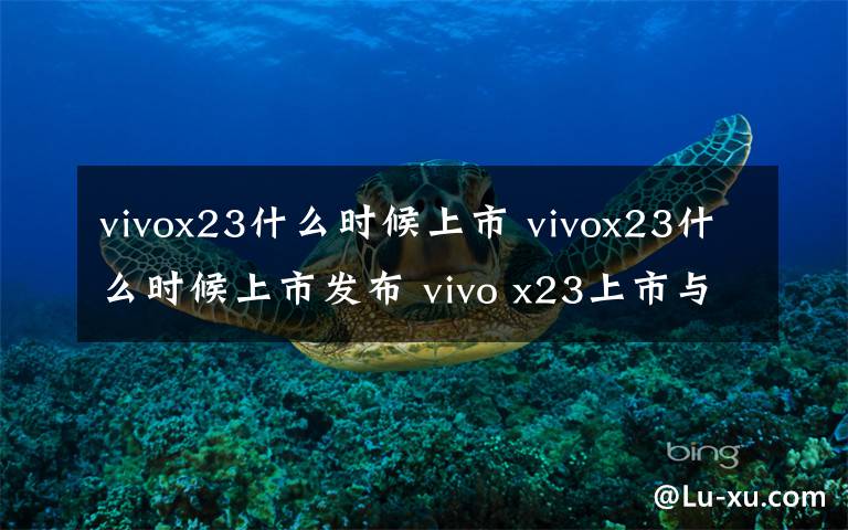 vivox23什么时候上市 vivox23什么时候上市发布 vivo x23上市与发布时间介绍